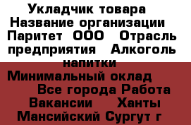 Укладчик товара › Название организации ­ Паритет, ООО › Отрасль предприятия ­ Алкоголь, напитки › Минимальный оклад ­ 26 000 - Все города Работа » Вакансии   . Ханты-Мансийский,Сургут г.